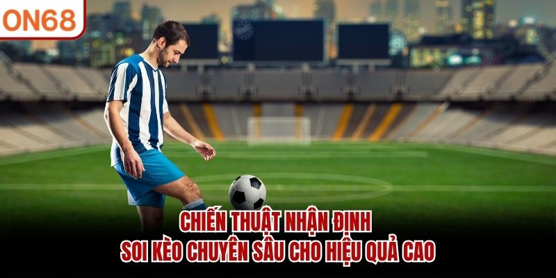 Chiến thuật nhận định soi kèo chuyên sâu cho hiệu quả cao
