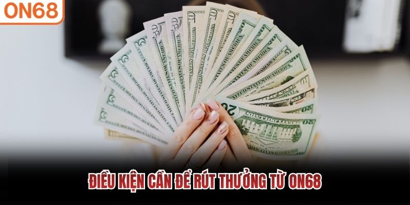 Điều kiện cần để rút thưởng từ ON68
