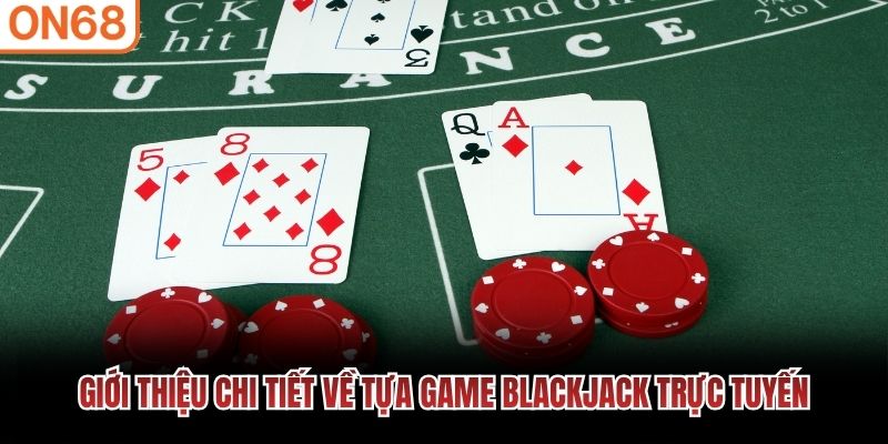 Giới thiệu chi tiết về tựa game blackjack trực tuyến