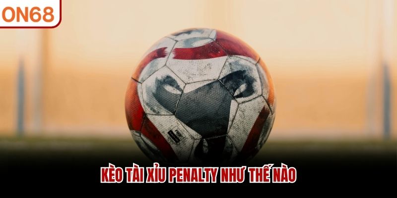 K&egrave;o t&agrave;i xỉu penalty như thế n&agrave;o