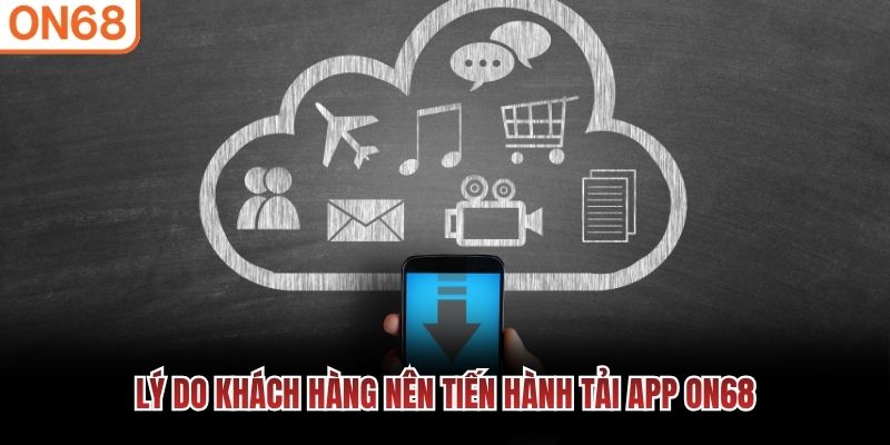Lý do khách hàng nên tiến hành tải app ON68