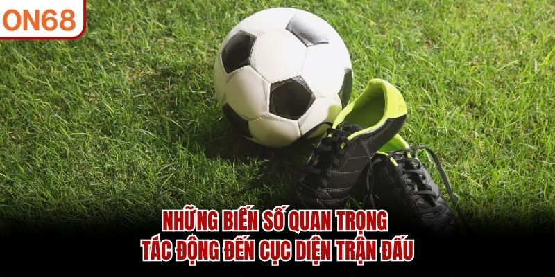 Những biến số quan trọng tác động đến cục diện trận đấu