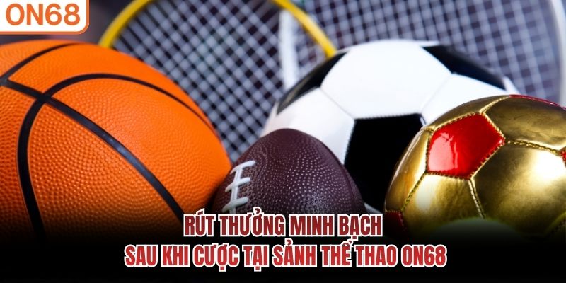 Rút thưởng minh bạch sau khi cược tại sảnh Thể Thao ON68