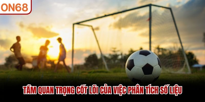 Tầm quan trọng cốt lõi của việc phân tích số liệu