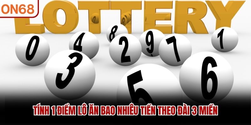 Tính 1 điểm lô ăn bao nhiêu tiền theo đài 3 miền